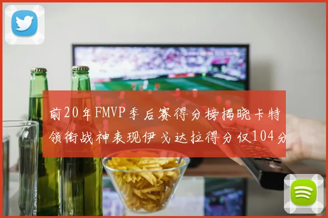 前20年FMVP季后赛得分榜揭晓卡特领衔战神表现伊戈达拉得分仅104分