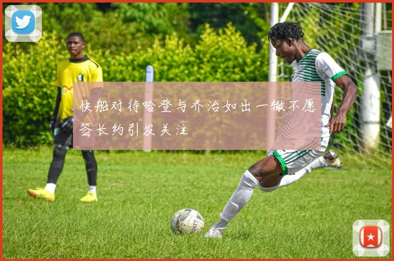快船对待哈登与乔治如出一辙不愿签长约引发关注