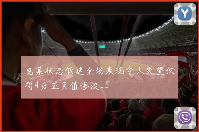 克莱状态低迷全场表现令人失望仅得4分正负值惨淡15