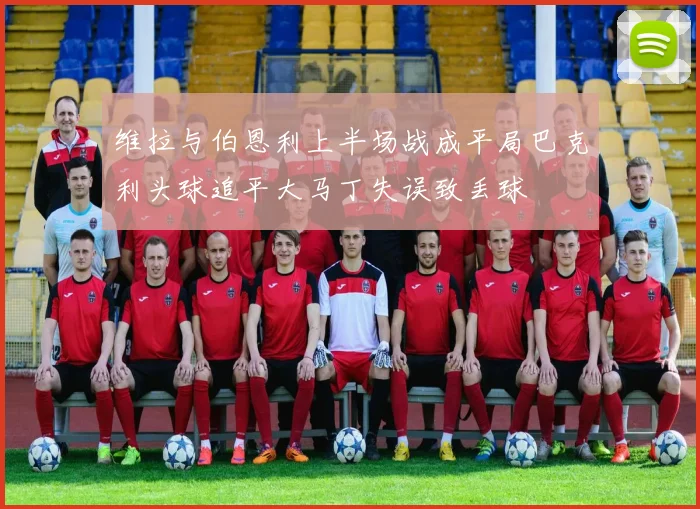 维拉与伯恩利上半场战成平局巴克利头球追平大马丁失误致丢球