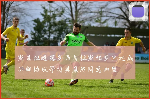 斯基拉透露罗马与拉斯帕多里达成买断协议等待其最终同意加盟