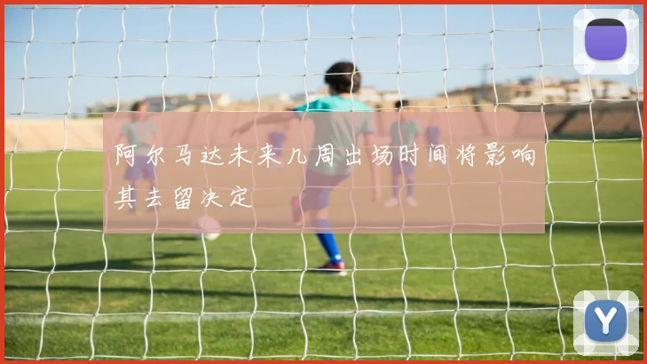 阿尔马达未来几周出场时间将影响其去留决定