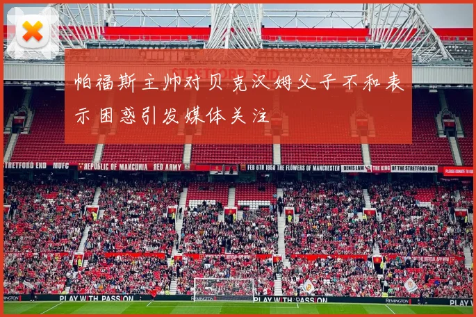 帕福斯主帅对贝克汉姆父子不和表示困惑引发媒体关注
